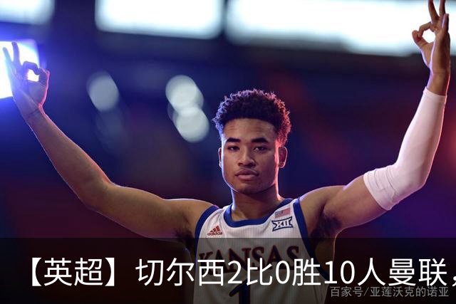 【英超】切尔西2比0胜10人曼联，罗杰斯、帕尔默破门