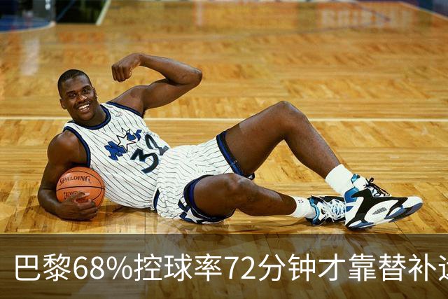 巴黎68%控球率72分钟才靠替补远射破门，暴露哪些进攻端问题？
