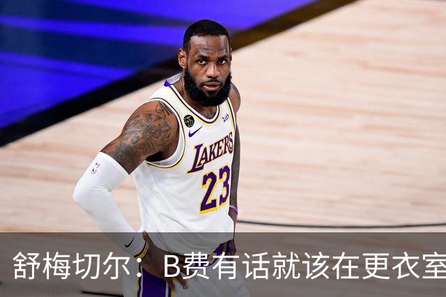 舒梅切尔：B费有话就该在更衣室说，当年连坎通纳都不能越线