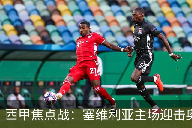 西甲焦点战：塞维利亚主场迎击奥萨苏纳，状态拐点之争