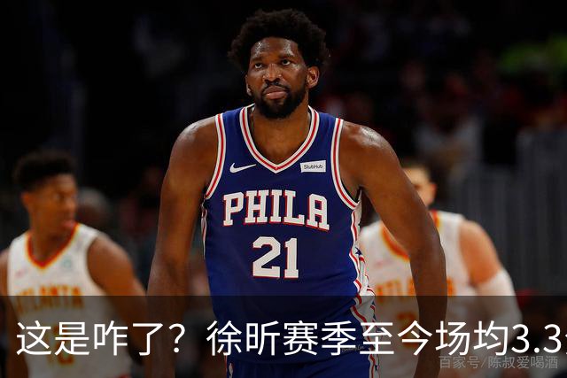 这是咋了？徐昕赛季至今场均3.3分1.8板 上赛季场均11分8.3板