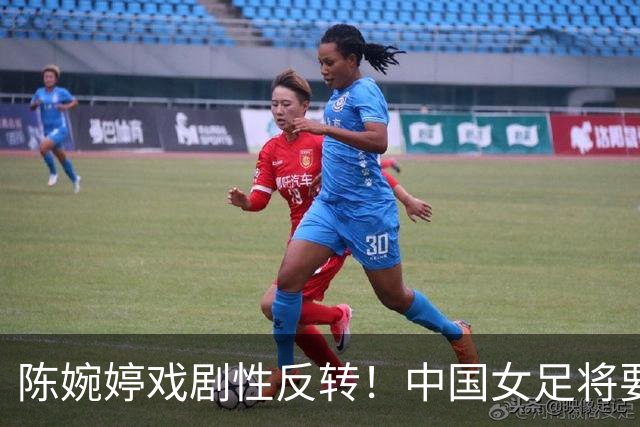 陈婉婷戏剧性反转！中国女足将要换帅，网友：陈婉婷机会来了