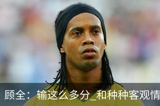 顾全：输这么多分 和种种客观情况没有关系 这是态度问题