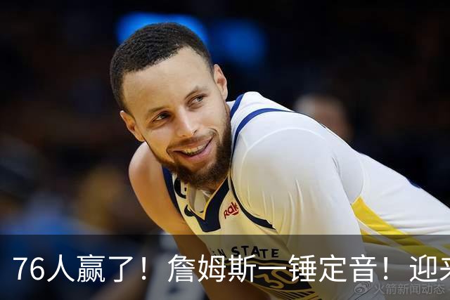 76人赢了！詹姆斯一锤定音！迎来NBA杯首场胜利...