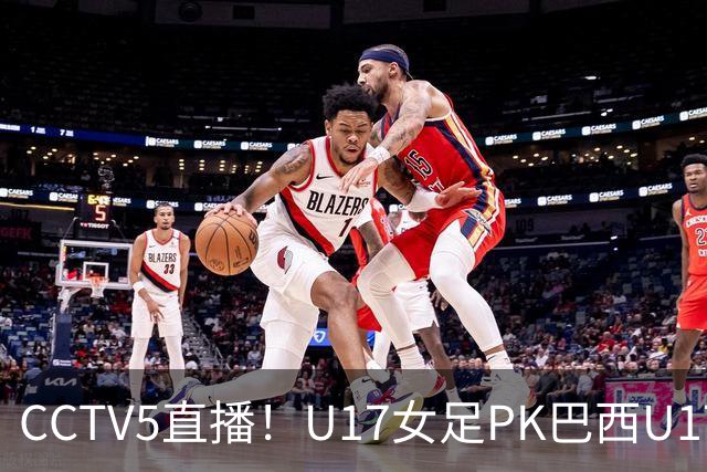 CCTV5直播！U17女足PK巴西U17，马晓旭带队冲击4强，赢球=刷新历史