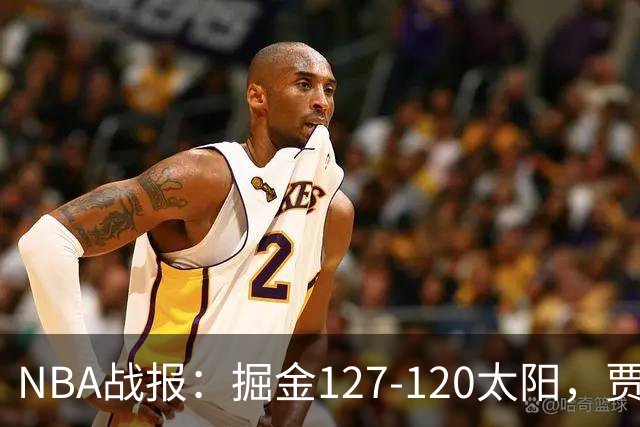 NBA战报：掘金127-120太阳，贾马尔-穆雷39+8+5