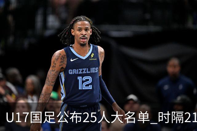 U17国足公布25人大名单 时隔21年将再战世少赛